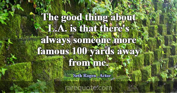 The good thing about L.A. is that there's always s... -Seth Rogen