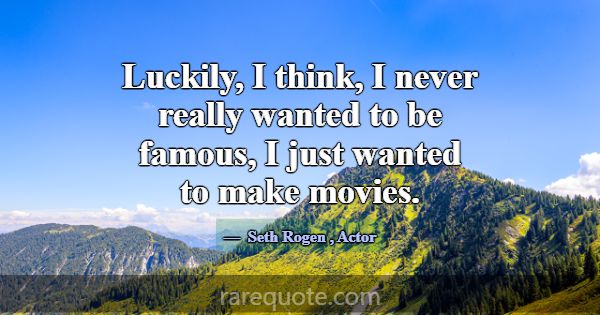 Luckily, I think, I never really wanted to be famo... -Seth Rogen