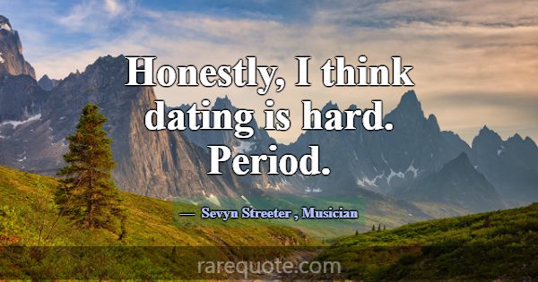 Honestly, I think dating is hard. Period.... -Sevyn Streeter