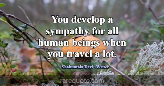 You develop a sympathy for all human beings when y... -Shakuntala Devi