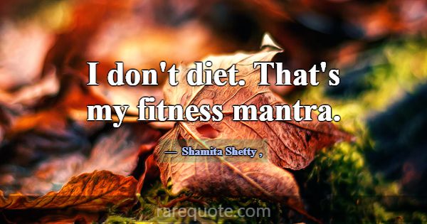 I don't diet. That's my fitness mantra.... -Shamita Shetty