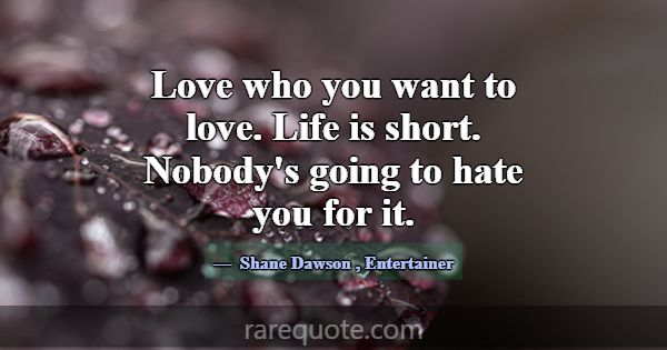Love who you want to love. Life is short. Nobody's... -Shane Dawson