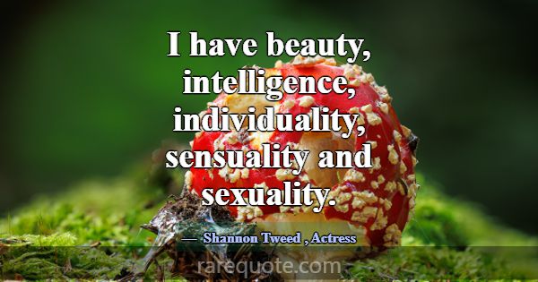 I have beauty, intelligence, individuality, sensua... -Shannon Tweed