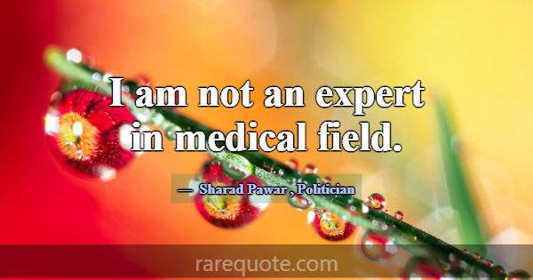 I am not an expert in medical field.... -Sharad Pawar