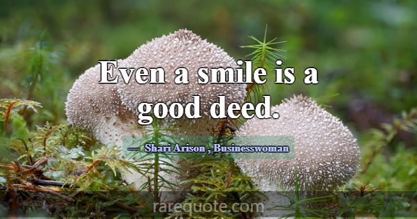 Even a smile is a good deed.... -Shari Arison