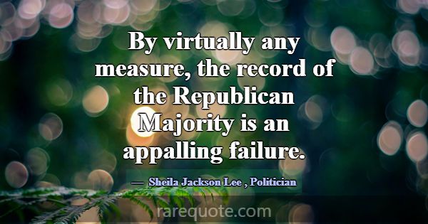 By virtually any measure, the record of the Republ... -Sheila Jackson Lee