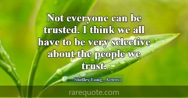 Not everyone can be trusted. I think we all have t... -Shelley Long