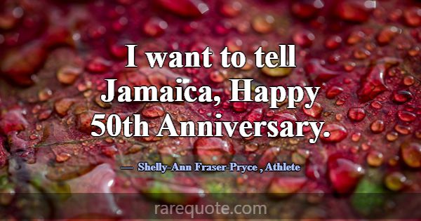 I want to tell Jamaica, Happy 50th Anniversary.... -Shelly-Ann Fraser-Pryce