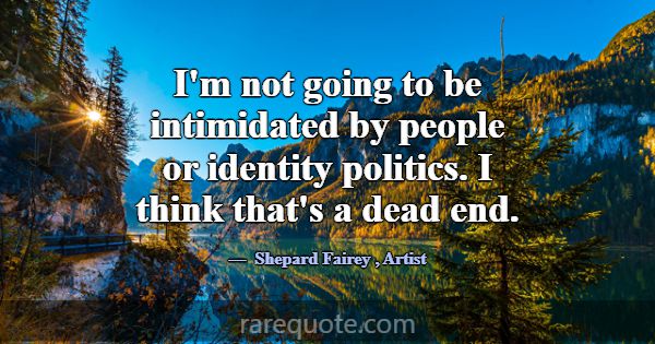 I'm not going to be intimidated by people or ident... -Shepard Fairey