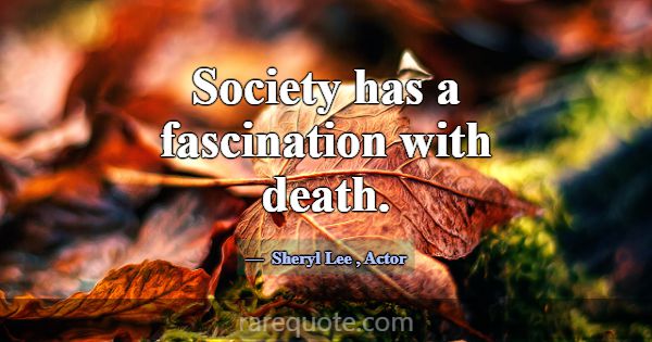 Society has a fascination with death.... -Sheryl Lee