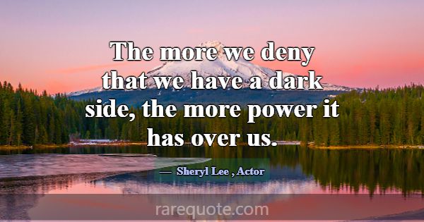 The more we deny that we have a dark side, the mor... -Sheryl Lee