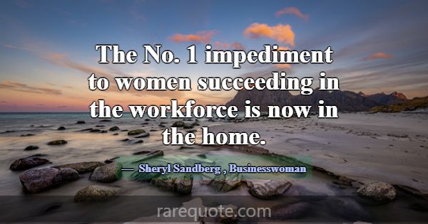 The No. 1 impediment to women succeeding in the wo... -Sheryl Sandberg