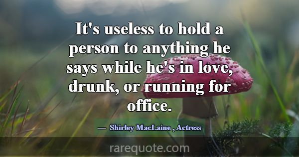 It's useless to hold a person to anything he says ... -Shirley MacLaine