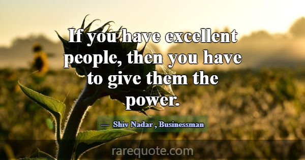 If you have excellent people, then you have to giv... -Shiv Nadar