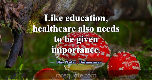 Like education, healthcare also needs to be given ... -Shiv Nadar