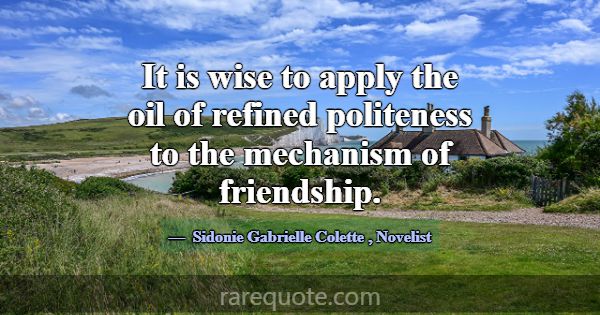 It is wise to apply the oil of refined politeness ... -Sidonie Gabrielle Colette