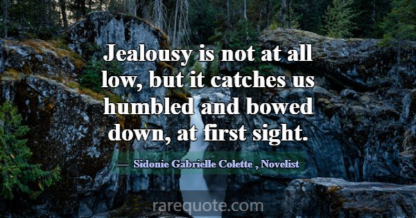 Jealousy is not at all low, but it catches us humb... -Sidonie Gabrielle Colette