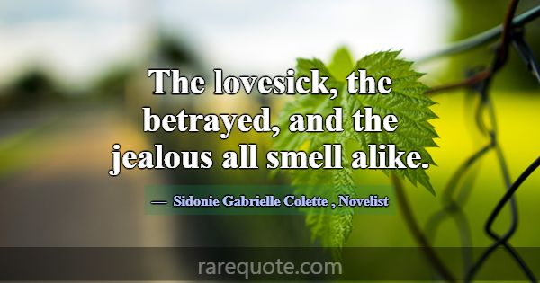 The lovesick, the betrayed, and the jealous all sm... -Sidonie Gabrielle Colette