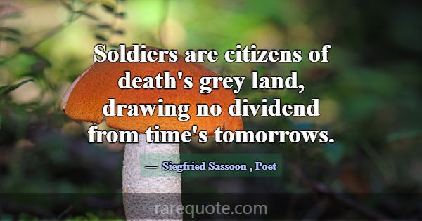 Soldiers are citizens of death's grey land, drawin... -Siegfried Sassoon