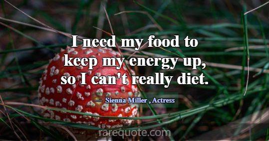 I need my food to keep my energy up, so I can't re... -Sienna Miller