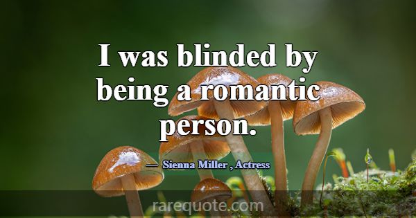 I was blinded by being a romantic person.... -Sienna Miller