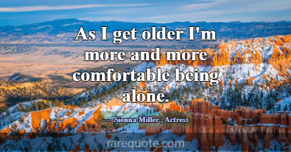 As I get older I'm more and more comfortable being... -Sienna Miller