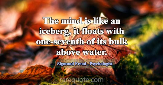 The mind is like an iceberg, it floats with one-se... -Sigmund Freud