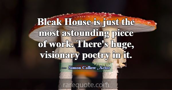Bleak House is just the most astounding piece of w... -Simon Callow