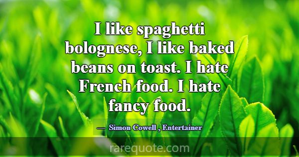 I like spaghetti bolognese, I like baked beans on ... -Simon Cowell