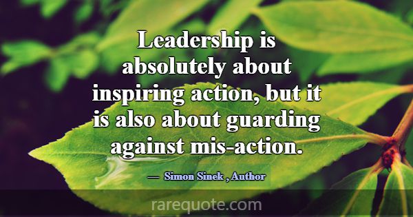 Leadership is absolutely about inspiring action, b... -Simon Sinek