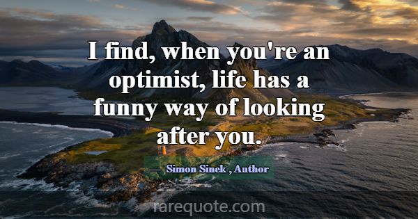 I find, when you're an optimist, life has a funny ... -Simon Sinek