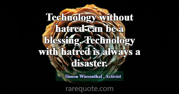 Technology without hatred can be a blessing. Techn... -Simon Wiesenthal