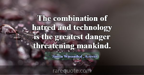 The combination of hatred and technology is the gr... -Simon Wiesenthal