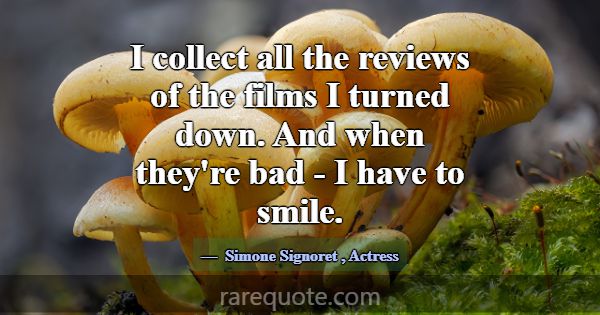 I collect all the reviews of the films I turned do... -Simone Signoret