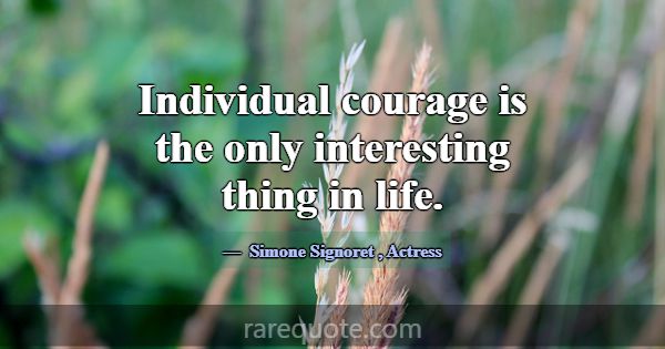 Individual courage is the only interesting thing i... -Simone Signoret