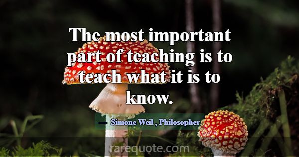 The most important part of teaching is to teach wh... -Simone Weil