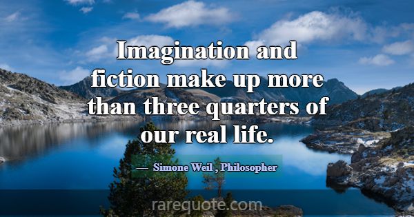 Imagination and fiction make up more than three qu... -Simone Weil