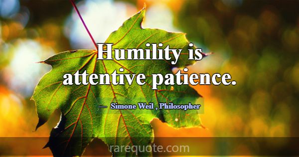 Humility is attentive patience.... -Simone Weil