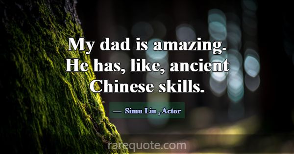 My dad is amazing. He has, like, ancient Chinese s... -Simu Liu