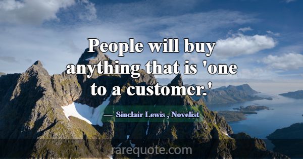 People will buy anything that is 'one to a custome... -Sinclair Lewis