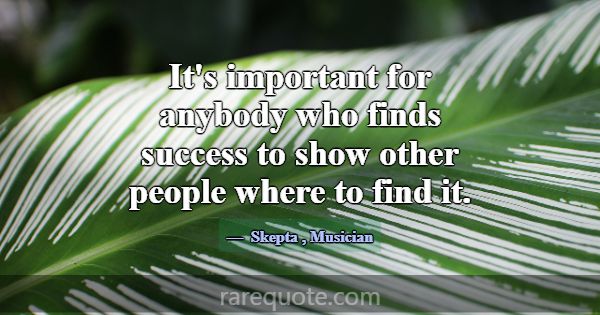 It's important for anybody who finds success to sh... -Skepta