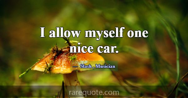 I allow myself one nice car.... -Slash