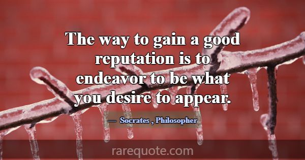 The way to gain a good reputation is to endeavor t... -Socrates
