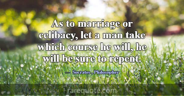 As to marriage or celibacy, let a man take which c... -Socrates