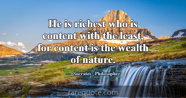 He is richest who is content with the least, for c... -Socrates
