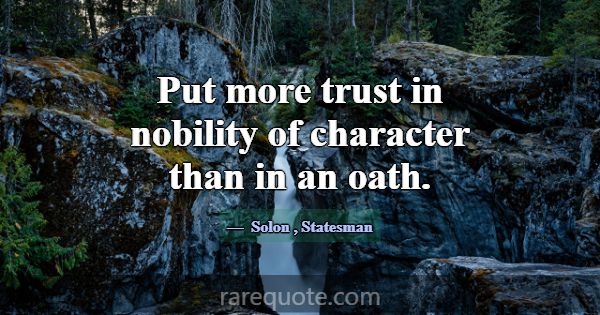 Put more trust in nobility of character than in an... -Solon