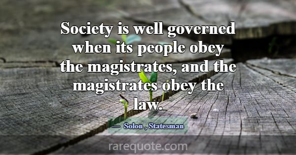 Society is well governed when its people obey the ... -Solon