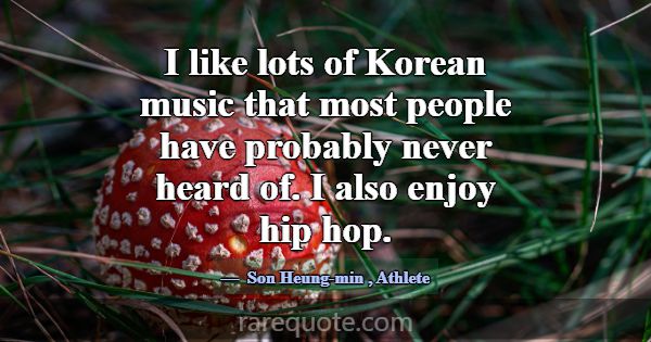 I like lots of Korean music that most people have ... -Son Heung-min
