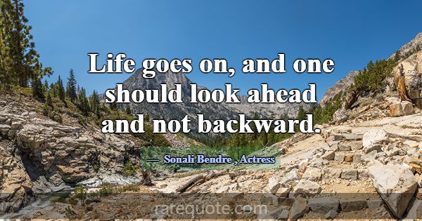 Life goes on, and one should look ahead and not ba... -Sonali Bendre