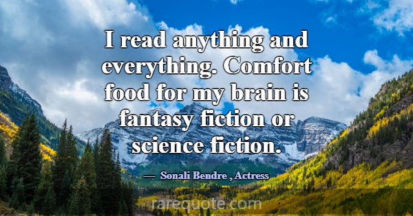 I read anything and everything. Comfort food for m... -Sonali Bendre